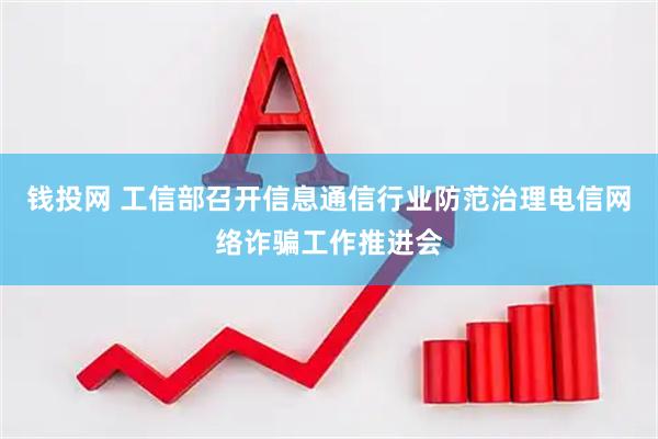 钱投网 工信部召开信息通信行业防范治理电信网络诈骗工作推进会