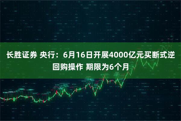 长胜证券 央行：6月16日开展4000亿元买断式逆回购操作 期限为6个月