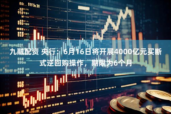 九融配资 央行：6月16日将开展4000亿元买断式逆回购操作，期限为6个月