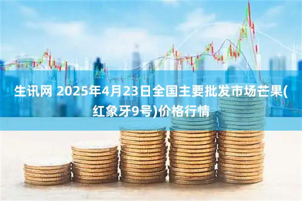 生讯网 2025年4月23日全国主要批发市场芒果(红象牙9号)价格行情