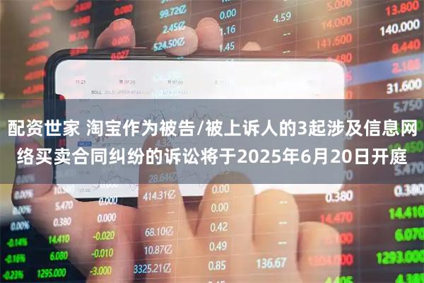 配资世家 淘宝作为被告/被上诉人的3起涉及信息网络买卖合同纠纷的诉讼将于2025年6月20日开庭
