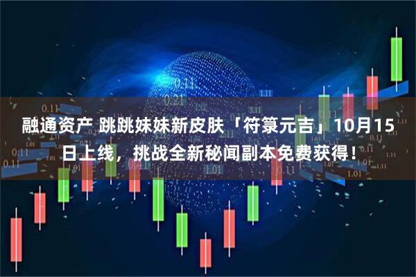 融通资产 跳跳妹妹新皮肤「符箓元吉」10月15日上线，挑战全新秘闻副本免费获得！