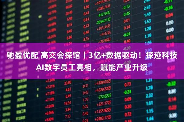 驰盈优配 高交会探馆丨3亿+数据驱动！探迹科技AI数字员工亮相，赋能产业升级