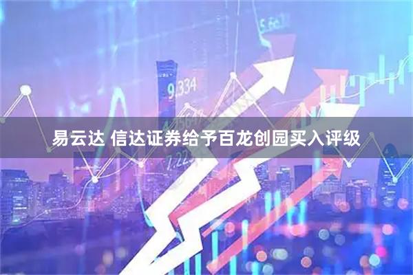 易云达 信达证券给予百龙创园买入评级