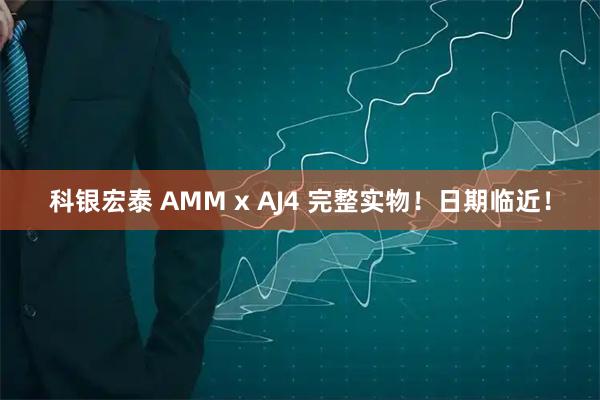 科银宏泰 AMM x AJ4 完整实物！日期临近！