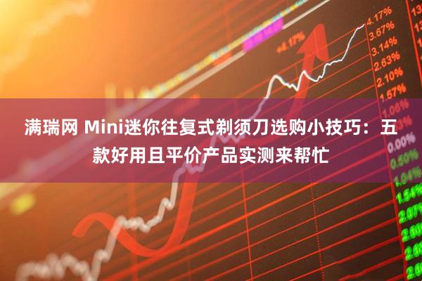 满瑞网 Mini迷你往复式剃须刀选购小技巧：五款好用且平价产品实测来帮忙